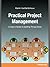 Practical Project Management: A User's Guide to Getting Things Done