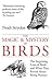 The Magic & Mystery of Birds: The Surprising Lives of Birds and What They Reveal About Being Human