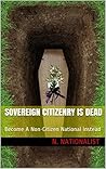 Sovereign Citizenry Is Dead: Become A Non-Citizen National Instead (BECOME FREE THE RIGHT WAY Book 1)