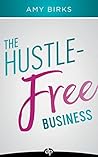 The Hustle-Free Business by Amy Birks