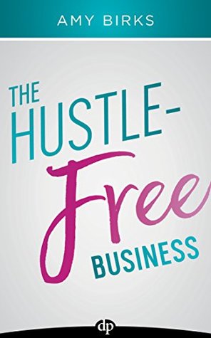 The Hustle-Free Business: A Simple 7-Step Plan to Grow, Get Results, and Have FUN! (Kindle Edition)