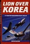 Lion Over Korea: 77 Fighter Squadron RAAF, 1950-53 Lion Over Korea: 77 Fighter Squadron RAAF, 1950-53
