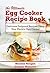 The Ultimate Egg Cooker Recipe Book: Delicious Foolproof Recipes Using Your Electric Egg Cooker
