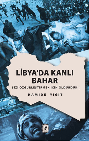 Libya'da Kanlı Bahar : Sizi Özgürleştirmek İçin Öldürdük!