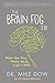 The Brain Fog Fix: Reclaim Your Focus, Memory, and Joy in Just 3 Weeks