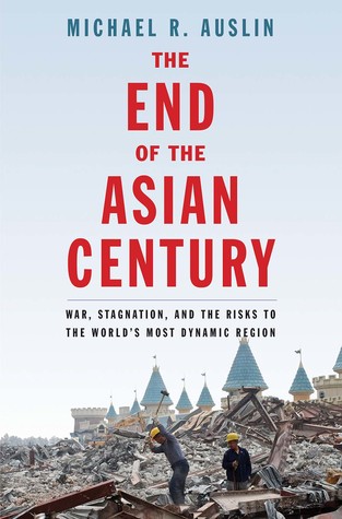The End Of The Asian Century War Stagnation And The Risks To The World S Most Dynamic Region By Michael R Auslin