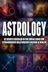 Astrology: 12 Secrets Revealed in the Zodiac Signs for Extraordinary Relationships, Wisdom & Wealth (Zodiac Signs, Horoscope, Relationships, Birthdays, New Age. Book 1)