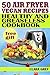 50 air fryer vegan recipes. Healthy and greaseless cookbook