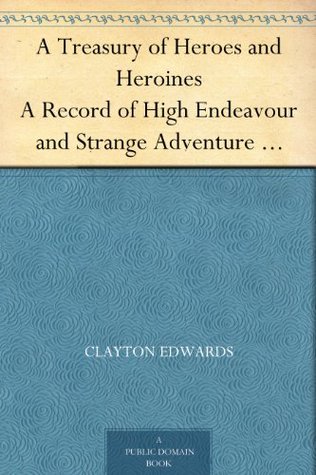 A Treasury of Heroes and Heroines A Record of High Endeavour and Strange Adventure from 500 B.C. to 1920 A.D. (Kindle Edition)