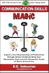 Communication Skills Magic: Improve Your Relationships & Performance through Better Understanding Your Personality Style and the Personality Styles of those Around You Communication Skills Magic: Improve Your Relationships & Performance through Better Understanding Your Personality Style and the Personality Styles of those Around You