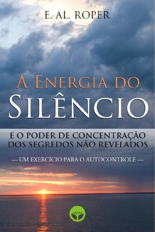 A Energia do Silêncio : e o Poder de Concentração dos Segredos não Revelados (Portuguese Edition)
