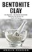Bentonite Clay: For Beginners - The Ultimate Homemade Bentonite Clay Recipes For Health And Beauty!