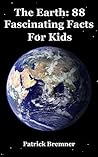 The Earth: 88 Fascinating Facts For Kids: Facts About the Earth The Earth: 88 Fascinating Facts For Kids: Facts About the Earth