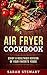 Air Fryer Cookbook: Enjoy A Healthier Version Of Your Favorite Foods