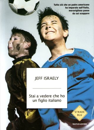 Stai a vedere che ho un figlio italiano: Tutto ciò che un padre americano ha imparato sull'Italia, meraviglioso paese da cui scappare