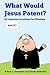 What Would Jesus Patent?: 101 Ingenious Inventions for Christians