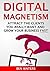 Digital Magnetism: Attract the Clients You Really Want And Grow Your Business Fast