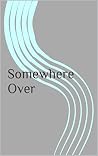 Somewhere Over Somewhere Over