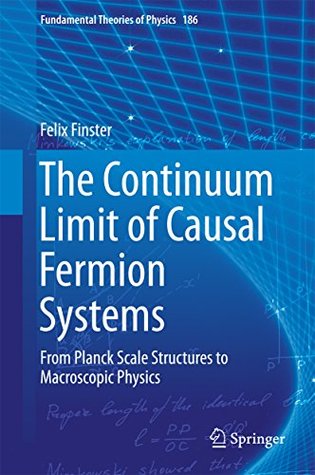 The Continuum Limit of Causal Fermion Systems: From Planck Scale Structures to Macroscopic Physics (Fundamental Theories of Physics Book 186)