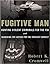 Fugitive Man: Hunting Violent Criminals for the FBI and Searching for Justice for the Innocent Convict