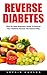 Reverse Diabetes: Step-By-Step Beginners Guide To Reverse Your Diabetes Forever the Natural Way (Diabetes Cure, Diabetes Diet, Reversing Diabetes)