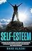 Self-Esteem: Learning To Love Yourself, Get More Self-Confidence, Experience Better Relationships, And Overcome Self-Image Disorders!
