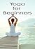Yoga for Beginners: Yoga For Absolute Beginners With Modifications For Inflexible People. Strengthen Your Reduce Stress, Relieve Pain and Lower Back