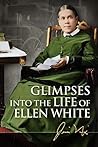 Glimpses Into the Life of Ellen White Glimpses Into the Life of Ellen White