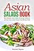 Asian Salads Book: The Ultimate Asian Salad Dressing Cookbook and Best Asian Salad Recipes You Will Ever Find!