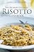 The Ultimate Gourmet Risotto Cookbook - Learn How to Make Italian Risotto Rice: The Best Recipes for Mushroom Risotto and More