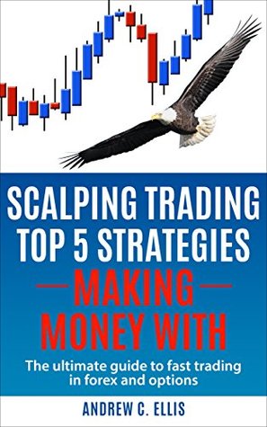 Scalping Trading Top 5 Strategies: Making Money With: The Ultimate Guide to Fast Trading in Forex and Options (Kindle Edition)