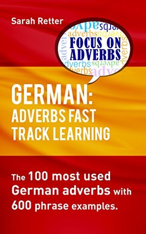 GERMAN: ADVERBS FAST TRACK LEARNING.: The 100 most used German adverbs with 600 phrase examples. (GERMAN FOR ENGLISH SPEAKERS)