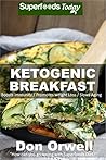 Ketogenic Breakfast: Over 45 Quick & Easy Gluten Free Low Cholesterol Whole Foods Recipes full of Antioxidants & Phytochemicals (Natural Weight Loss Transformation Book 316)