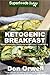 Ketogenic Breakfast: Over 45 Quick & Easy Gluten Free Low Cholesterol Whole Foods Recipes full of Antioxidants & Phytochemicals (Natural Weight Loss Transformation Book 316)