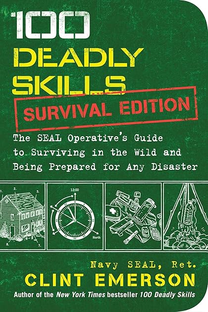 100 Deadly Skills: Survival Edition: The SEAL Operative's Guide to Surviving in the Wild and Being Prepared for Any Disaster