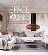 Space Works: A Source Book of Design and Decorating Ideas to Create Your Perfect Home