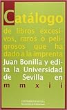 Catálogo de libros excesivos, raros o peligrosos que ha dado a la imprenta Juan Bonilla y edita la Universidad de Sevilla en mmxii