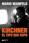 Kirchner, el tipo que supo by Mario Wainfeld