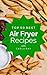 Air Fryer: Top 50 Best Air Fryer Recipes – The Quick, Easy, & Delicious Everyday Cookbook!