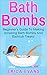 Bath Bombs: A Beginner's Guide To Making Amazing Bath Bombs And Bathtub treats!