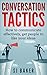 Conversation Tactics: How to Communicate Effectively Get People to like your ideas (( Communication skills, communication for beginners, how to communicate, ... to anyone, office politics, banter) Book 1)