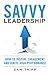 Savvy Leadership: How To Inspire Engagement And Ignite High Performance