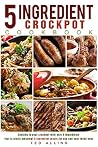 5 ingredient Crockpot Cookbook: Cooking in your crockpot with only 5ingredients that is pretty amazing! - 5 ingredient meals for you and your loved ones 5 ingredient Crockpot Cookbook: Cooking in your crockpot with only 5ingredients that is pretty amazing! - 5 ingredient meals for you and your loved ones