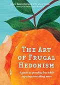 The Art of Frugal Hedonism: A Guide to Spending Less While Enjoying Everything More 