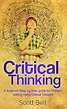 Critical Thinking: A foolproof Step by Step guide for Problem solving Using Critical Thought