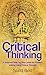 Critical Thinking: A foolproof Step by Step guide for Problem solving Using Critical Thought