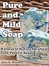 Pure and Mild Soap; Natural and Nature Identical Cold Process... by Lisa A. Daniels