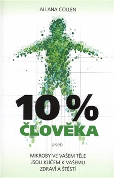 10 % člověka: Mikroby ve vašem těle jsou klíčem k vašemu zdraví a štěstí