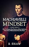 Machiavelli Mindset: How To Conquer Your Enemies, Achieve Audacious Goals & Live Without Limits From The Prince (Psychological Warfare, The Prince, Mindset)