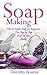 Soap Making: How to Make Soap for Beginners: The Step by Step Soap Making Guide (Soap Making, Soap Making Business, Soap Making Books, Soap Making for Beginners Book 1)